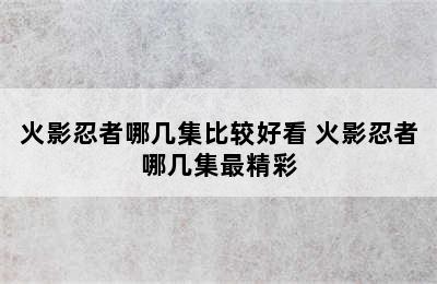 火影忍者哪几集比较好看 火影忍者哪几集最精彩